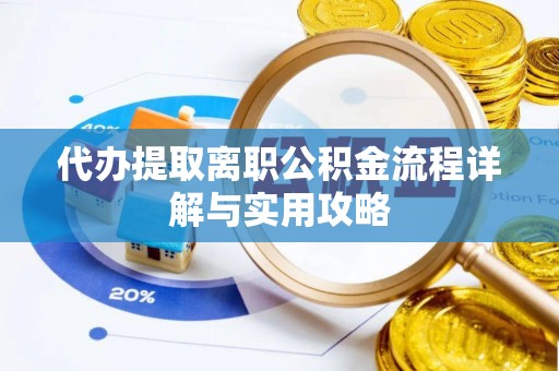 綦江代办提取离职公积金流程详解与实用攻略