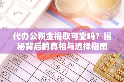 綦江代办公积金提取可靠吗？揭秘背后的真相与选择指南