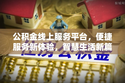 綦江公积金线上服务平台，便捷服务新体验，智慧生活新篇章