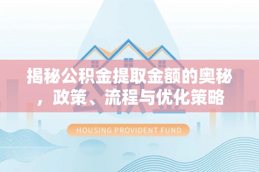 綦江揭秘公积金提取金额的奥秘，政策、流程与优化策略