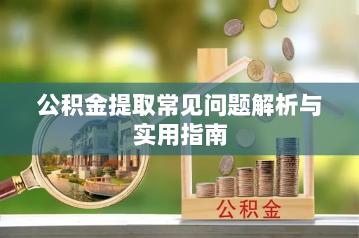 綦江公积金提取常见问题解析与实用指南