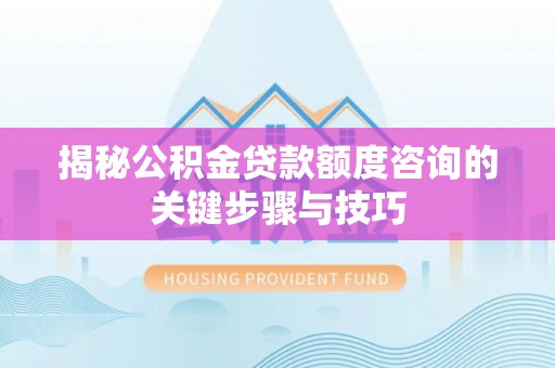 綦江揭秘公积金贷款额度咨询的关键步骤与技巧