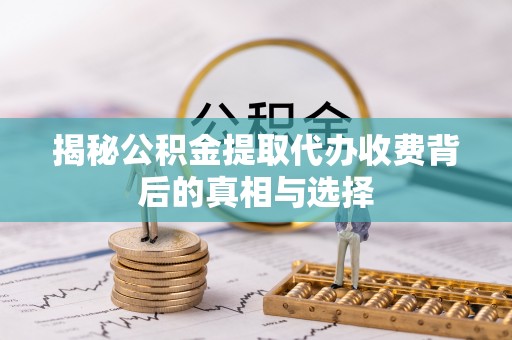 綦江揭秘公积金提取代办收费背后的真相与选择