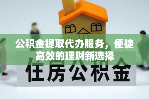 綦江公积金提取代办服务，便捷高效的理财新选择