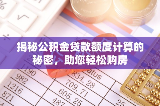 綦江揭秘公积金贷款额度计算的秘密，助您轻松购房