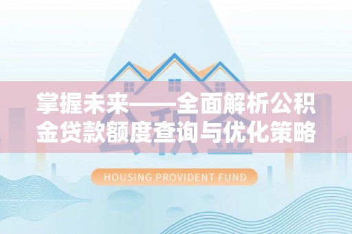 綦江掌握未来——全面解析公积金贷款额度查询与优化策略