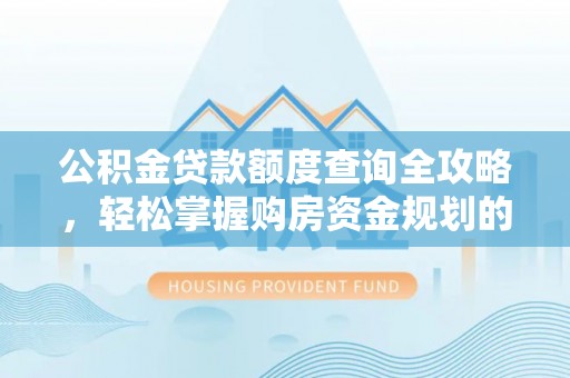 綦江公积金贷款额度查询全攻略，轻松掌握购房资金规划的关键