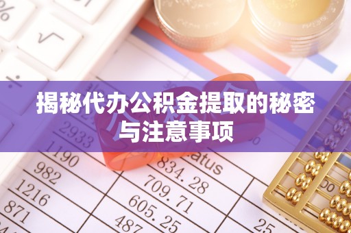綦江揭秘代办公积金提取的秘密与注意事项