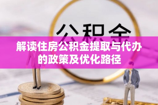 綦江解读住房公积金提取与代办的政策及优化路径