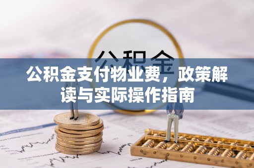 綦江公积金支付物业费，政策解读与实际操作指南