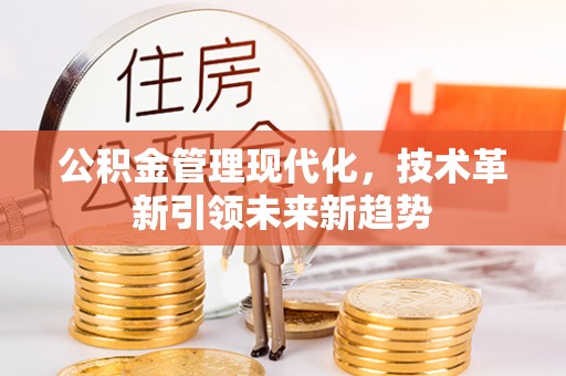 綦江公积金管理现代化，技术革新引领未来新趋势