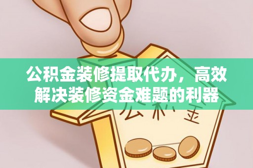 綦江公积金装修提取代办，高效解决装修资金难题的利器