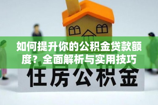 綦江如何提升你的公积金贷款额度？全面解析与实用技巧