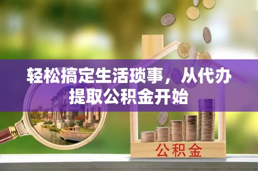 綦江轻松搞定生活琐事，从代办提取公积金开始