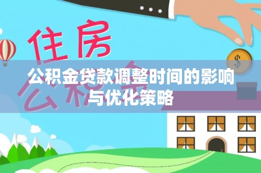 綦江公积金贷款调整时间的影响与优化策略