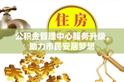 綦江公积金管理中心服务升级，助力市民安居梦想