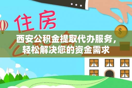 綦江西安公积金提取代办服务，轻松解决您的资金需求
