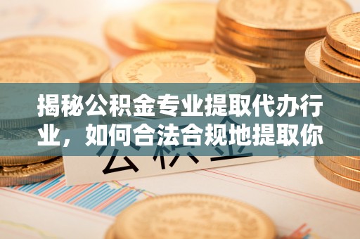綦江揭秘公积金专业提取代办行业，如何合法合规地提取你的公积金