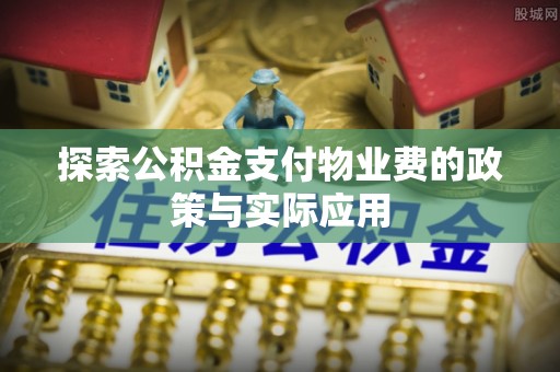 綦江探索公积金支付物业费的政策与实际应用