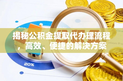 綦江揭秘公积金提取代办理流程，高效、便捷的解决方案