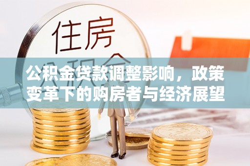 綦江公积金贷款调整影响，政策变革下的购房者与经济展望