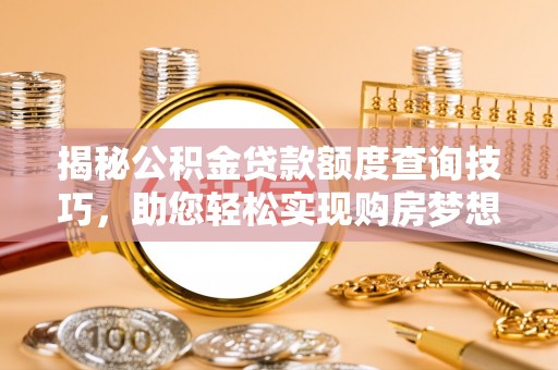綦江揭秘公积金贷款额度查询技巧，助您轻松实现购房梦想