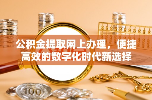 綦江公积金提取网上办理，便捷高效的数字化时代新选择