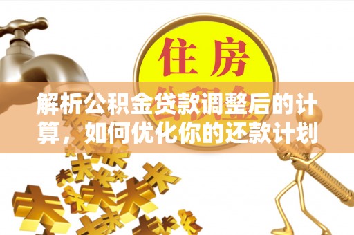 綦江解析公积金贷款调整后的计算，如何优化你的还款计划