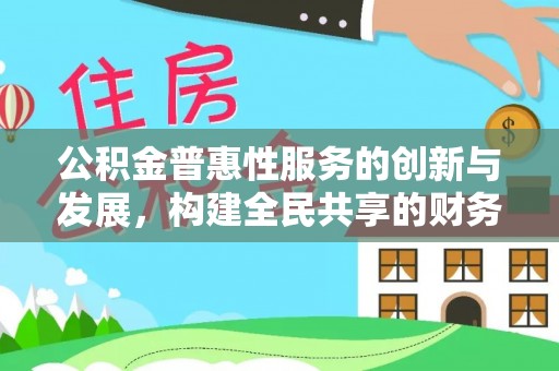 綦江公积金普惠性服务的创新与发展，构建全民共享的财务未来