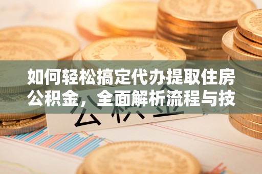 綦江如何轻松搞定代办提取住房公积金，全面解析流程与技巧