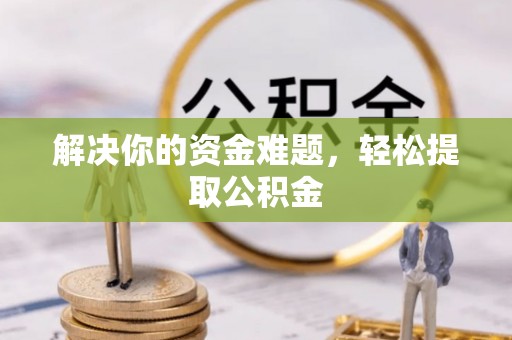 綦江解决你的资金难题，轻松提取公积金