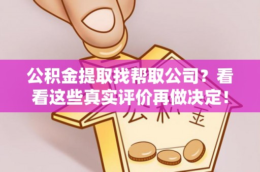 綦江公积金提取找帮取公司？看看这些真实评价再做决定！
