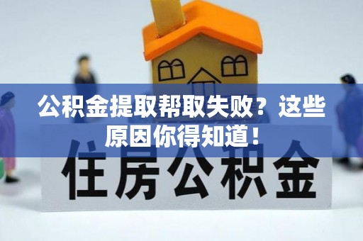 綦江公积金提取帮取失败？这些原因你得知道！
