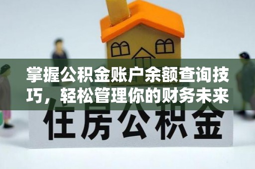 綦江掌握公积金账户余额查询技巧，轻松管理你的财务未来