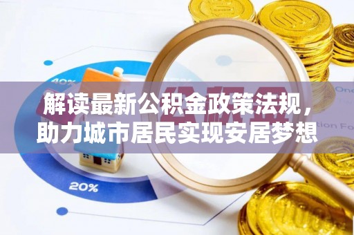 綦江解读最新公积金政策法规，助力城市居民实现安居梦想