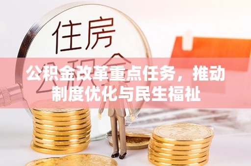 綦江公积金改革重点任务，推动制度优化与民生福祉