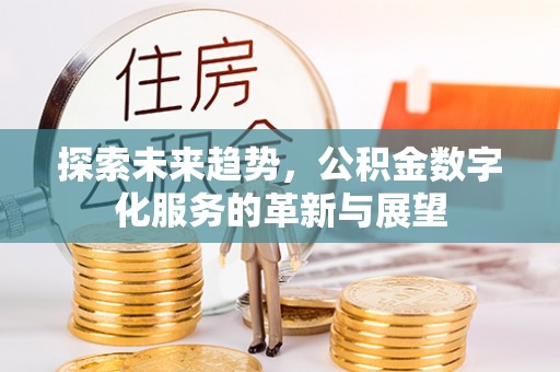 綦江探索未来趋势，公积金数字化服务的革新与展望