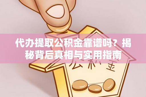 綦江代办提取公积金靠谱吗？揭秘背后真相与实用指南