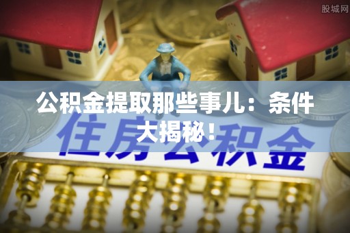 綦江公积金提取那些事儿：条件大揭秘！