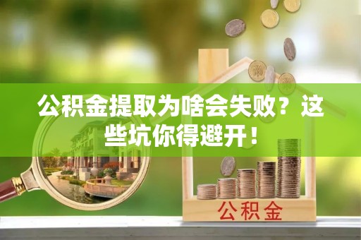 綦江公积金提取为啥会失败？这些坑你得避开！