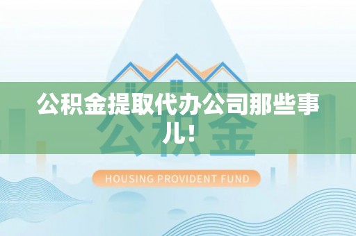 綦江公积金提取代办公司那些事儿！
