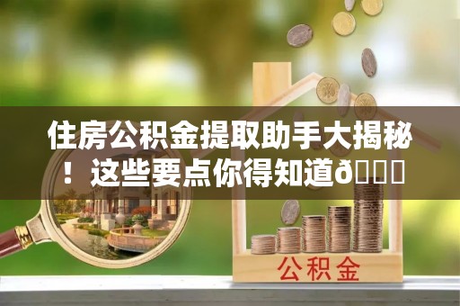 綦江住房公积金提取助手大揭秘！这些要点你得知道😎