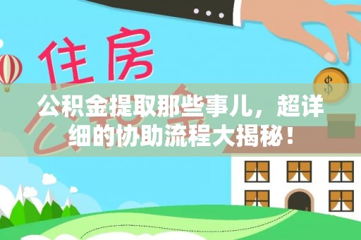 綦江公积金提取那些事儿，超详细的协助流程大揭秘！