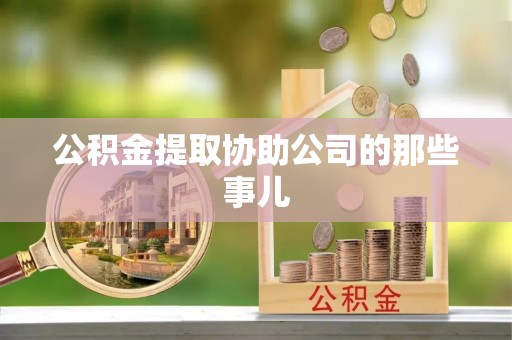 綦江公积金提取协助公司的那些事儿
