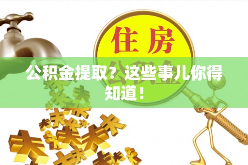 綦江公积金提取？这些事儿你得知道！