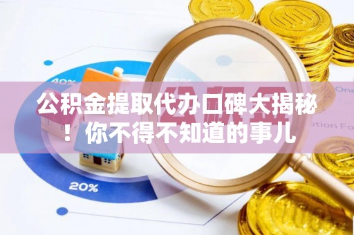 綦江公积金提取代办口碑大揭秘！你不得不知道的事儿