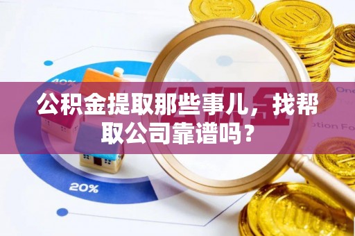 綦江公积金提取那些事儿，找帮取公司靠谱吗？