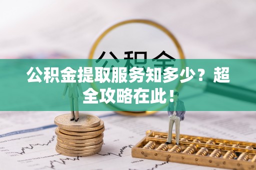 綦江公积金提取服务知多少？超全攻略在此！