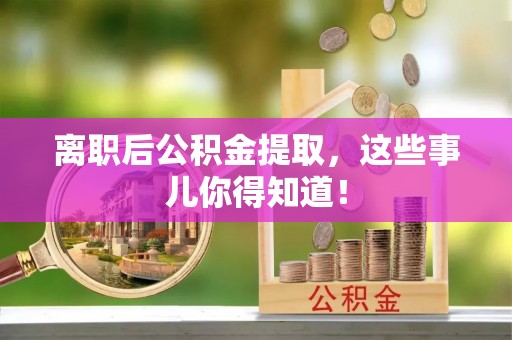 綦江离职后公积金提取，这些事儿你得知道！