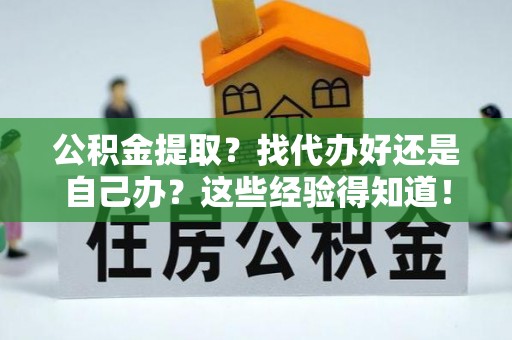 綦江公积金提取？找代办好还是自己办？这些经验得知道！